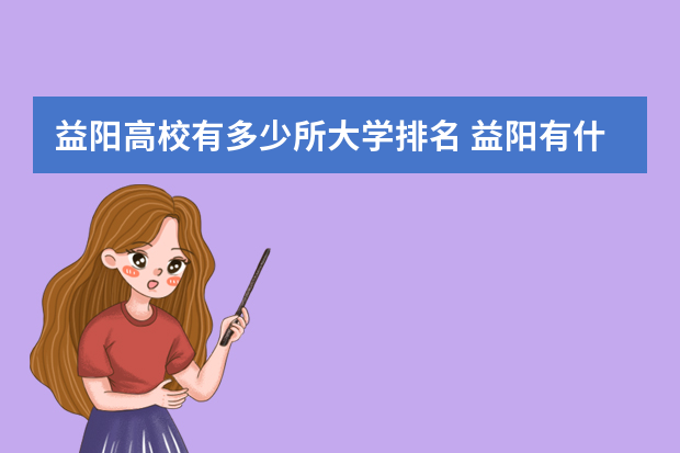 益阳高校有多少所大学排名 益阳有什么大学